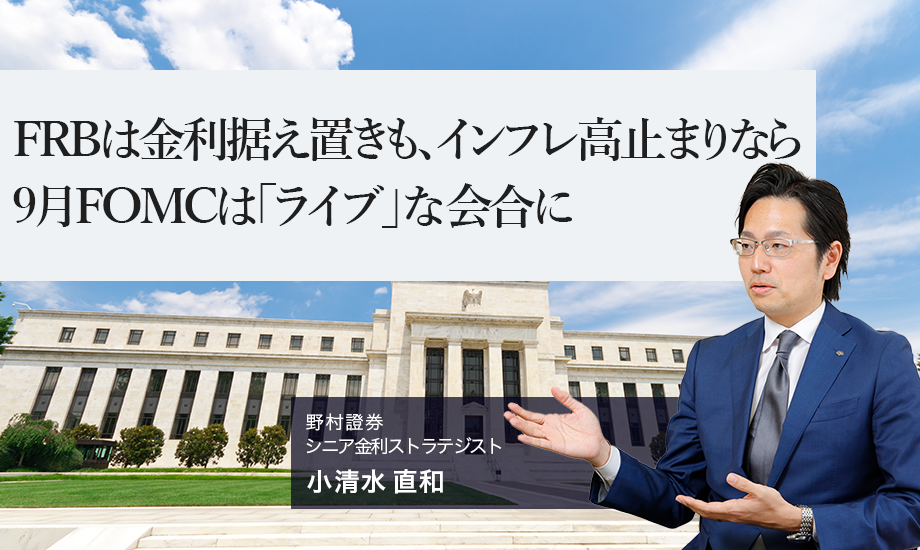 FRBは金利据え置きも、インフレ高止まりなら9月FOMCは「ライブ」な会合に　野村證券・小清水直和のイメージ