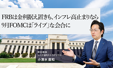 FRBは金利据え置きも、インフレ高止まりなら9月FOMCは「ライブ」な会合に　野村證券・小清水直和のイメージ