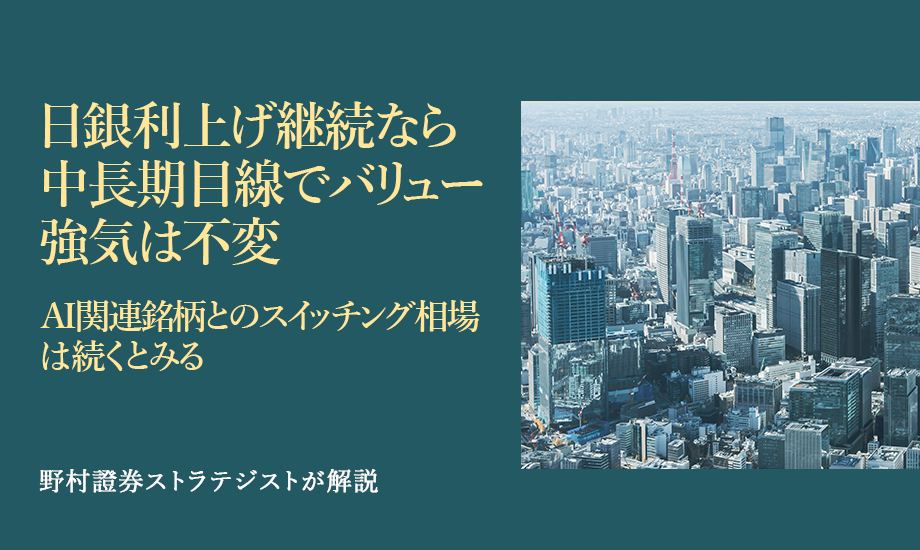 日銀利上げ継続なら中長期目線でバリュー強気は不変　AI関連銘柄とのスイッチング相場は続くとみる　野村證券ストラテジストが解説のイメージ