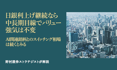 日銀利上げ継続なら中長期目線でバリュー強気は不変　AI関連銘柄とのスイッチング相場は続くとみる　野村證券ストラテジストが解説のイメージ