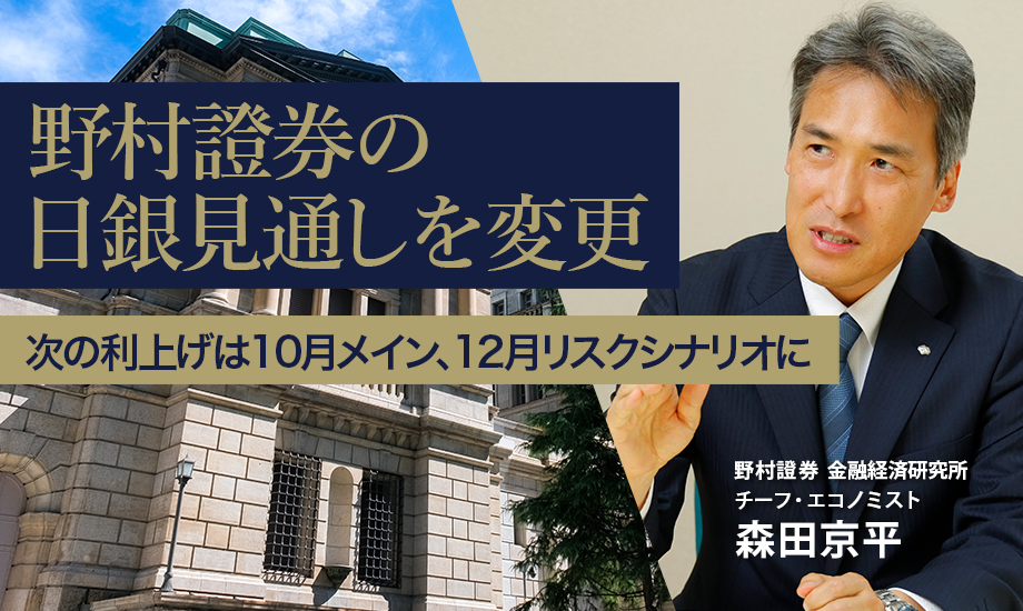 野村證券の日銀見通しを変更　次の利上げは10月メイン、12月リスクシナリオに　野村證券・森田京平のイメージ