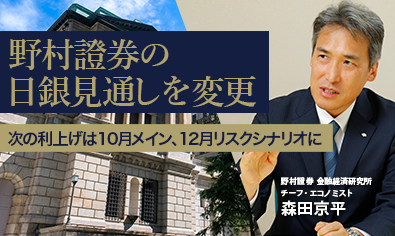野村證券の日銀見通しを変更　次の利上げは10月メイン、12月リスクシナリオに　野村證券・森田京平のイメージ