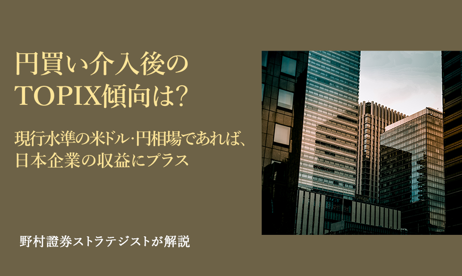 円買い介入後のTOPIX傾向は？　現行水準の米ドル・円相場であれば、日本企業の収益にプラス　野村證券ストラテジストが解説のイメージ
