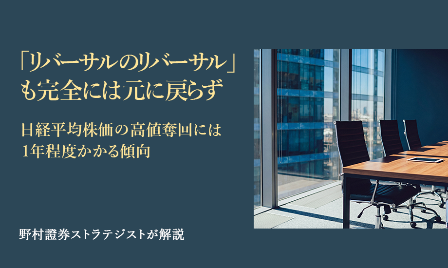 「リバーサルのリバーサル」も完全には元に戻らず　日経平均株価の高値奪回には1年程度かかる傾向　野村證券ストラテジストが解説のイメージ