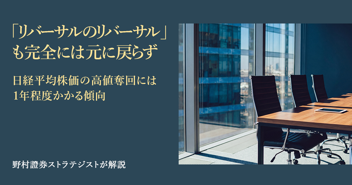 「リバーサルのリバーサル」も完全には元に戻らず　日経平均株価の高値奪回には1年程度かかる傾向　野村證券ストラテジストが解説 | NOMURA ウェルスタイル – 野村の投資＆マネーライフ