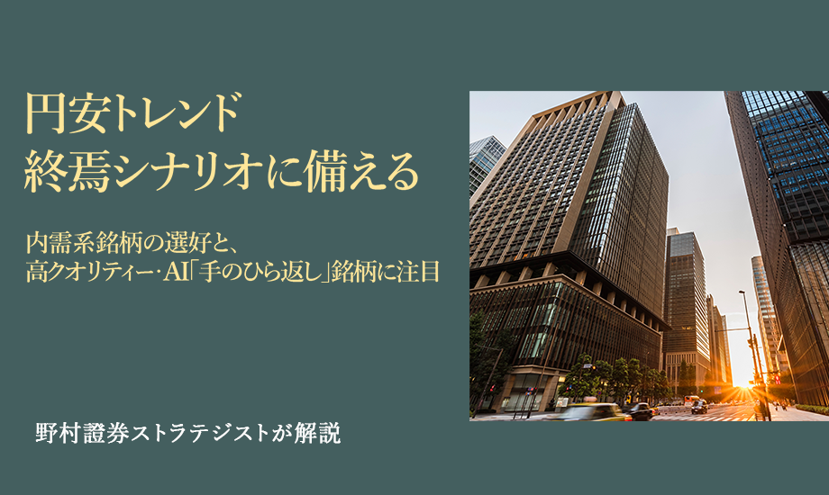 円安トレンド終焉シナリオに備える　内需系銘柄の選好と、高クオリティー・AI「手のひら返し」銘柄に注目　野村證券ストラテジストが解説のイメージ