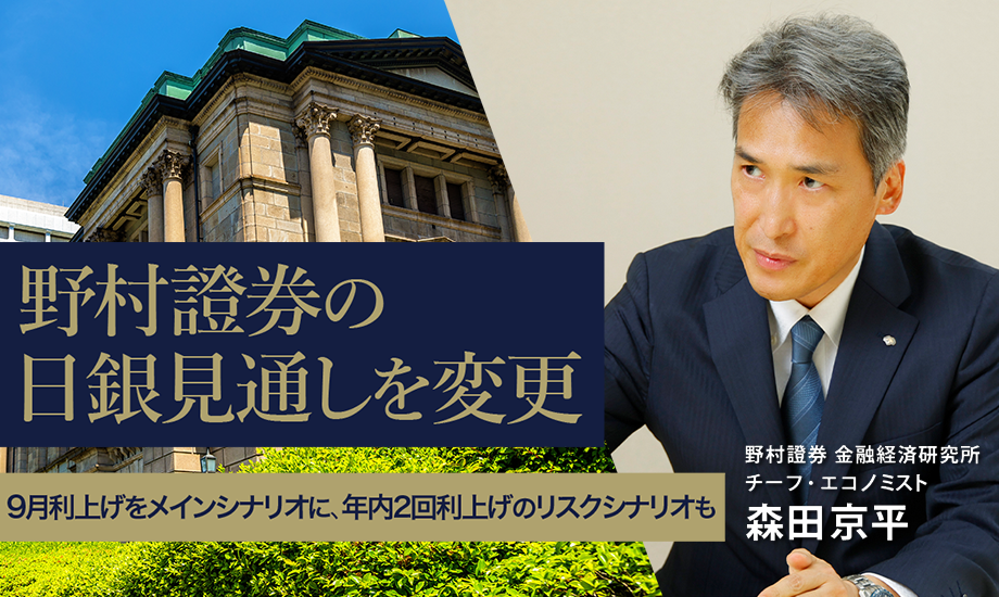 野村證券の日銀見通しを変更　9月利上げをメインシナリオに、年内2回利上げのリスクシナリオも　野村證券・森田京平のイメージ