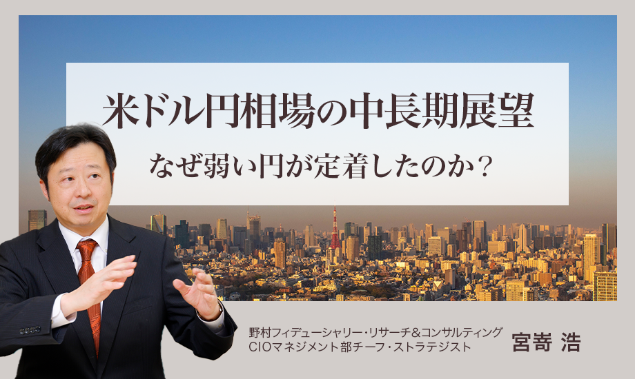 米ドル円相場の中長期展望　なぜ弱い円が定着したのか？　野村CIO・宮嵜浩のイメージ