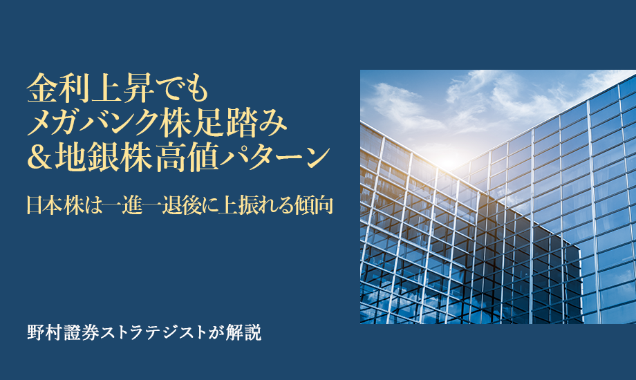 金利上昇でもメガバンク株足踏み&地銀株高値パターン　日本株は一進一退後に上振れる傾向　野村證券ストラテジストが解説のイメージ