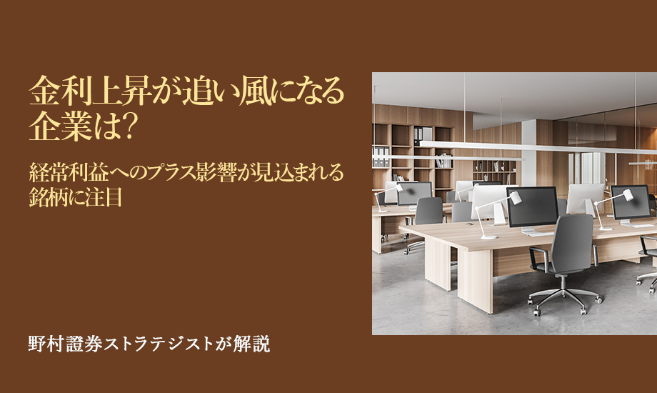 金利上昇が追い風になる企業は？　経常利益へのプラス影響が見込まれる銘柄に注目　野村證券ストラテジストが解説のイメージ