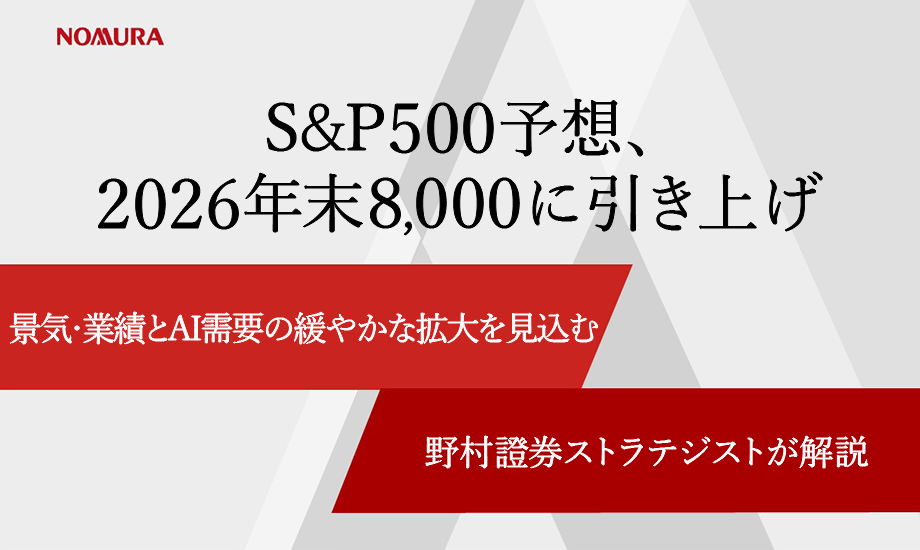 S&P500予想、2026年末8,000に引き上げ　景気・業績とAI需要の緩やかな拡大を見込む　野村證券ストラテジストが解説のイメージ