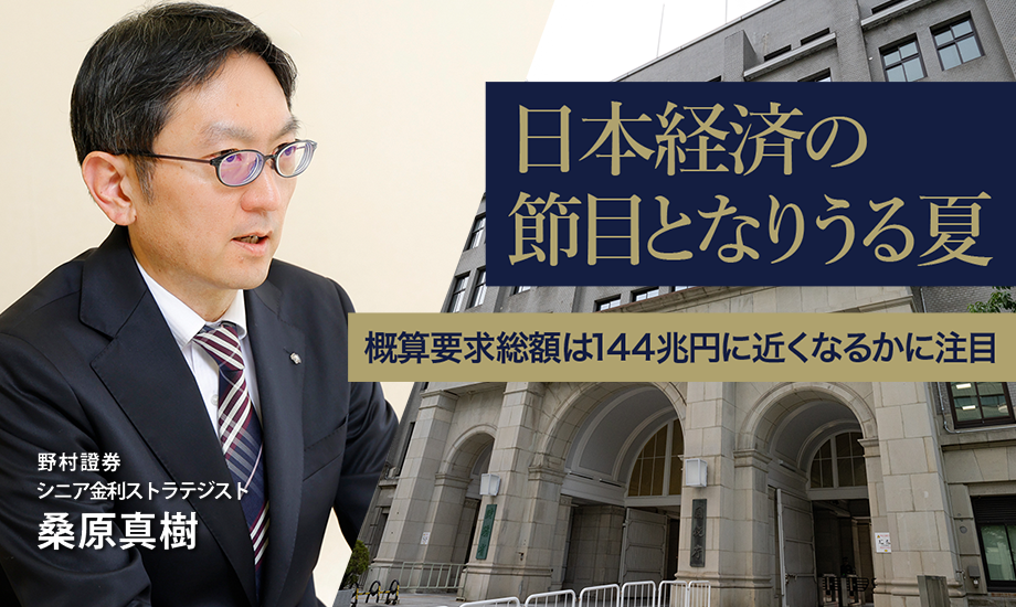 日本経済の節目となりうる夏　概算要求総額は144兆円に近くなるかに注目　野村證券・桑原真樹のイメージ