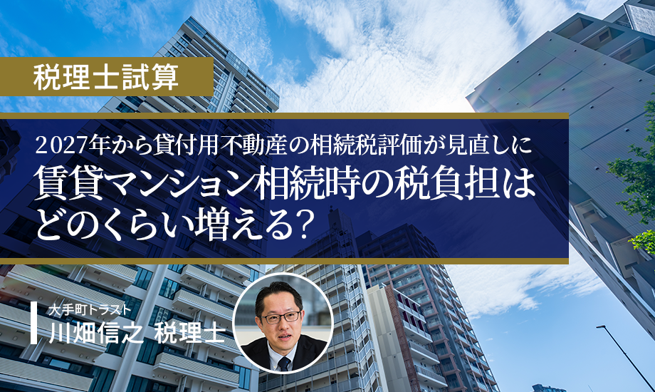 【税理士試算】　2027年から貸付用不動産の相続税評価が見直しに　賃貸マンション相続時の税負担はどのくらい増える？のイメージ