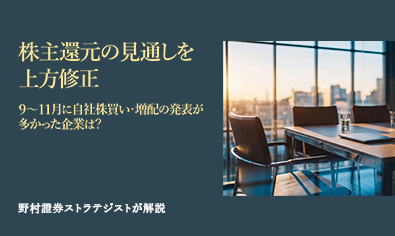 株主還元の見通しを上方修正　9～11月に自社株買い・増配の発表が多かった企業は？　野村證券ストラテジストが解説のイメージ