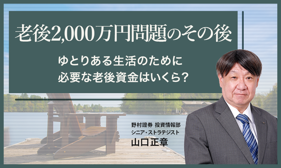 老後2,000万円問題のその後　ゆとりある生活のために必要な老後資金はいくら？　野村證券・山口正章のイメージ