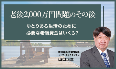 老後2,000万円問題のその後　ゆとりある生活のために必要な老後資金はいくら？　野村證券・山口正章のイメージ
