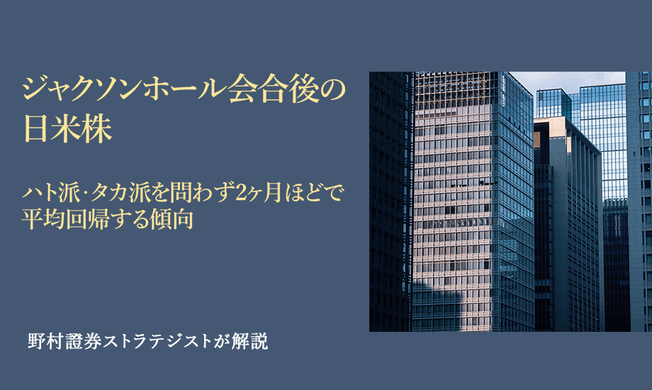 ジャクソンホール会合後の日米株　ハト派・タカ派を問わず2ヶ月ほどで平均回帰する傾向　野村證券ストラテジストが解説のイメージ