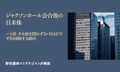 ジャクソンホール会合後の日米株　ハト派・タカ派を問わず2ヶ月ほどで平均回帰する傾向　野村證券ストラテジストが解説のイメージ