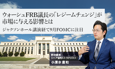 ウォーシュFRB議長の「レジームチェンジ」が市場に与える影響とは　ジャクソンホール講演経て9月FOMCに注目　野村證券・小清水直和のイメージ