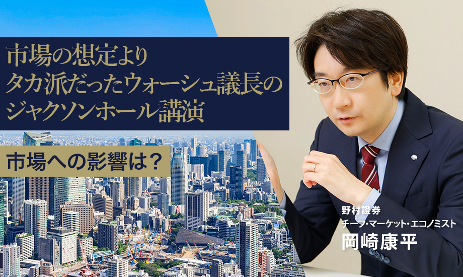 市場の想定よりタカ派だったウォーシュ議長のジャクソンホール講演　市場への影響は？　野村證券・岡崎康平のイメージ