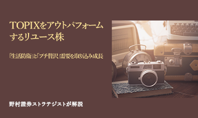 TOPIXをアウトパフォームするリユース株　「生活防衛」と「プチ贅沢」需要を取り込み成長　野村證券ストラテジストが解説のイメージ