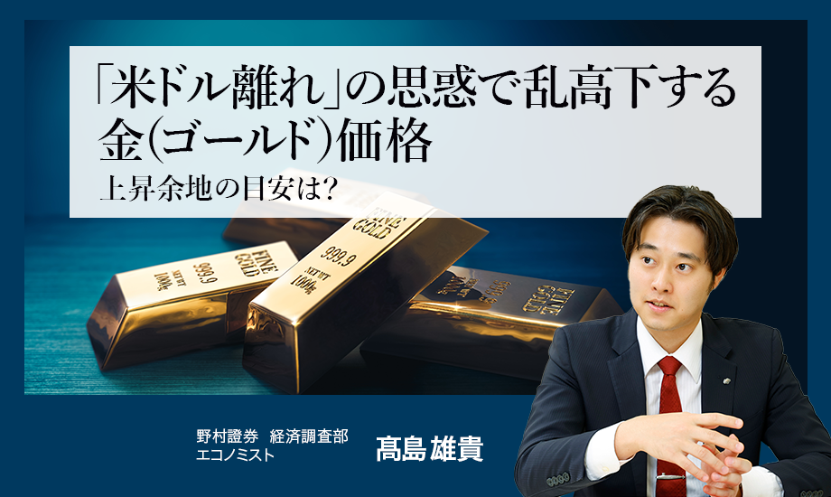 「米ドル離れ」の思惑で乱高下する金（ゴールド）価格　上昇余地の目安は？　野村證券・髙島雄貴のイメージ