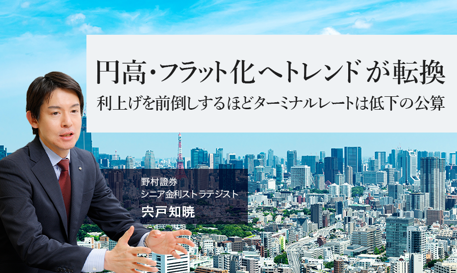 ＜円金利＞円高・フラット化へトレンドが転換　利上げを前倒しするほどターミナルレートは低下の公算　野村證券・宍戸知暁のイメージ
