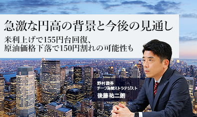 急激な円高の背景と今後の見通し　米利上げで155円台回復、原油価格下落で150円割れの可能性も　野村證券・後藤祐二朗のイメージ