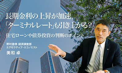 長期金利の上昇が加速、「ターミナルレート」も引き上がる？　住宅ローンや債券投資の判断のポイント　野村證券・美和卓のイメージ