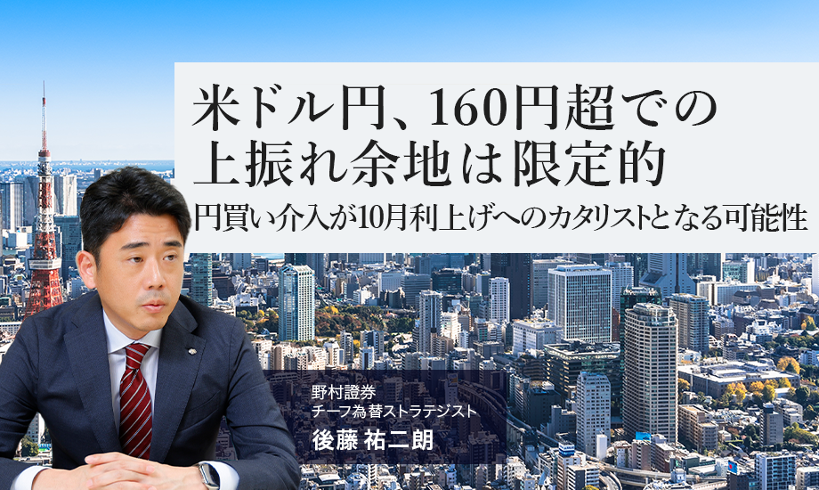 米ドル円、160円超での上振れ余地は限定的　円買い介入が10月利上げへのカタリストとなる可能性　野村證券・後藤祐二朗のイメージ