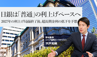 日銀は「普通」の利上げペースへ　2027年の利上げ局面終了後、超長期金利の低下を予想　野村證券・宍戸知暁のイメージ