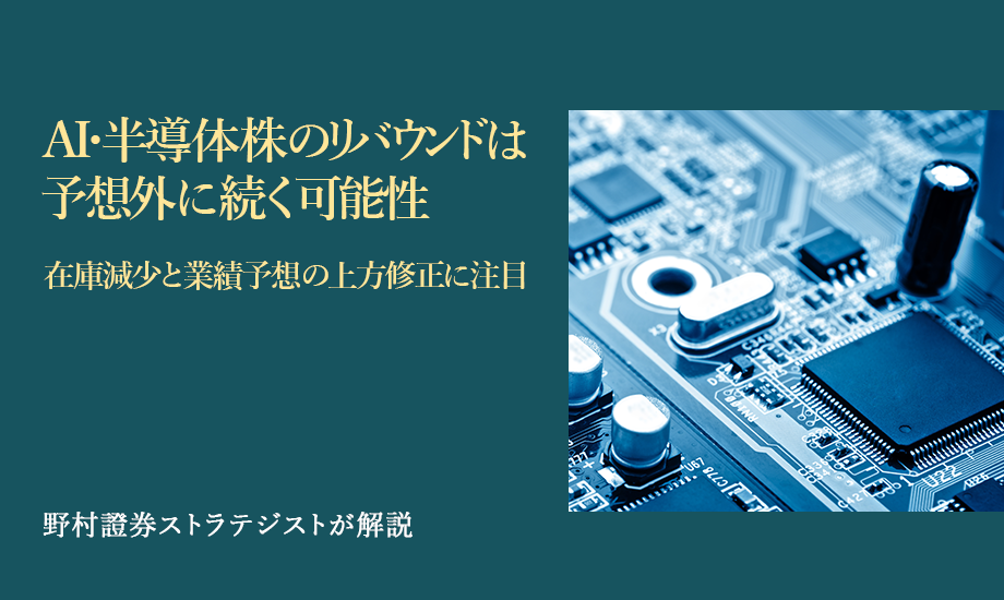 AI・半導体株のリバウンドは予想外に続く可能性　在庫減少と業績予想の上方修正に注目　野村證券ストラテジストが解説のイメージ