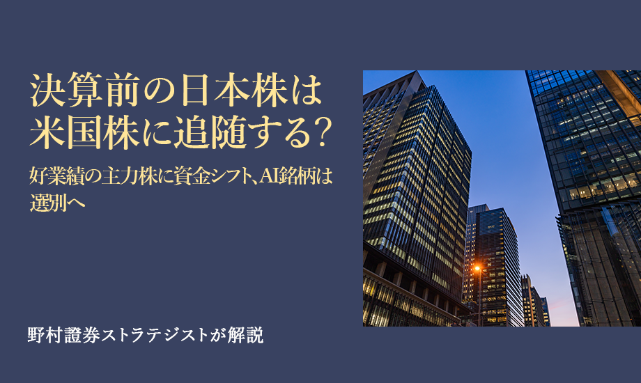 決算前の日本株は米国株に追随する？　好業績の主力株に資金シフト、AI銘柄は選別へ　野村證券ストラテジストが解説のイメージ