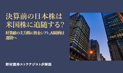 決算前の日本株は米国株に追随する？　好業績の主力株に資金シフト、AI銘柄は選別へ　野村證券ストラテジストが解説のイメージ