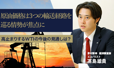 原油価格は3つの輸送経路を巡る情勢が焦点に　高止まりするWTIの今後の見通しは？　野村證券・髙島雄貴のイメージ