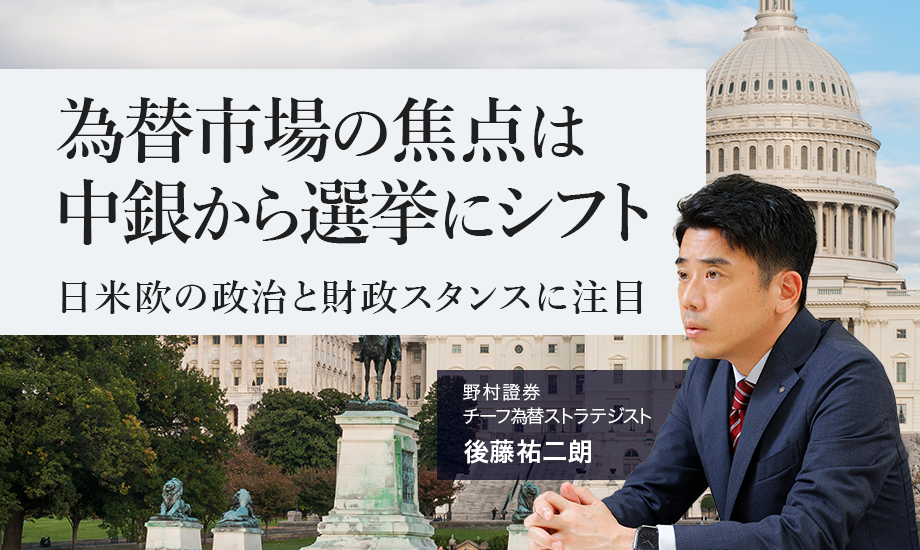 為替市場の焦点は中銀から選挙にシフト　日米欧の政治と財政スタンスに注目　野村證券・後藤祐二朗のイメージ