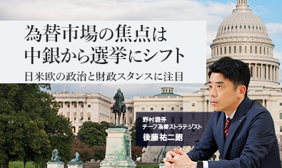 為替市場の焦点は中銀から選挙にシフト　日米欧の政治と財政スタンスに注目　野村證券・後藤祐二朗のイメージ
