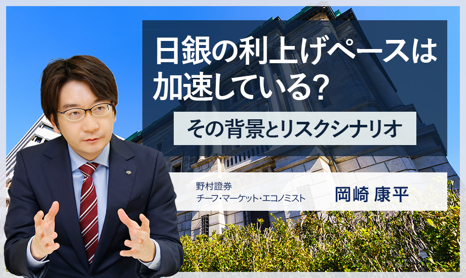 日銀の利上げペースは加速している？　背景とリスクシナリオを解説　野村證券・岡崎康平のイメージ