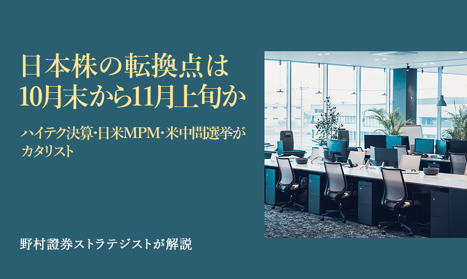 日本株の転換点は10月末から11月上旬か　ハイテク決算・日米MPM・米中間選挙がカタリスト　野村證券ストラテジストが解説のイメージ