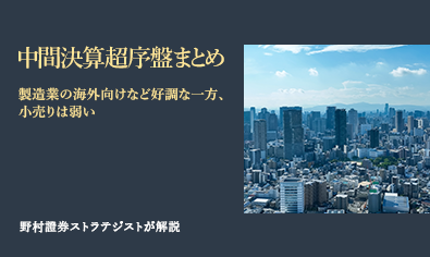 中間決算超序盤まとめ　製造業の海外向けなど好調な一方、小売りは弱い　野村證券ストラテジストが解説のイメージ