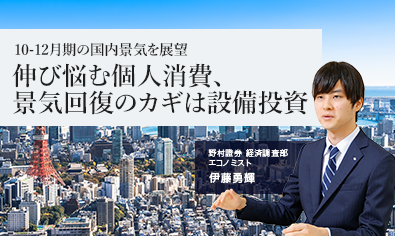 10-12月期の国内景気を展望　伸び悩む個人消費、景気回復のカギは設備投資　野村證券・伊藤勇輝のイメージ