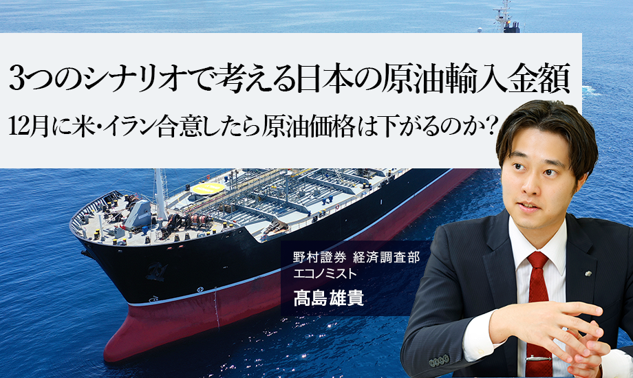 3つのシナリオで考える日本の原油輸入金額　12月に米・イラン合意したら原油価格は下がるのか？　野村證券・髙島雄貴のイメージ
